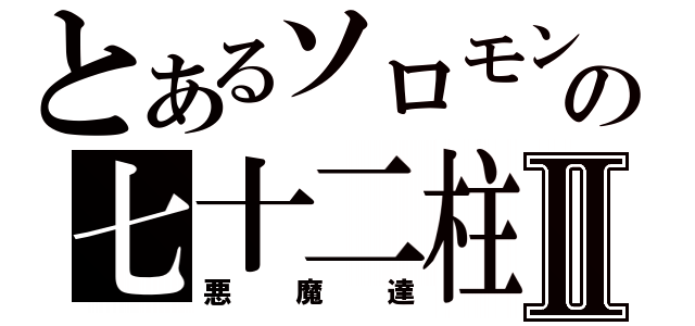 とあるソロモンの七十二柱Ⅱ（悪魔達）