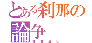 とある刹那の論争（池沼潰し）