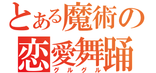 とある魔術の恋愛舞踊（グルグル）