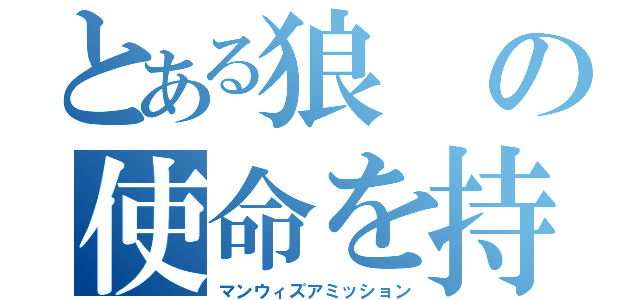 とある狼の使命を持った男（マンウィズアミッション）