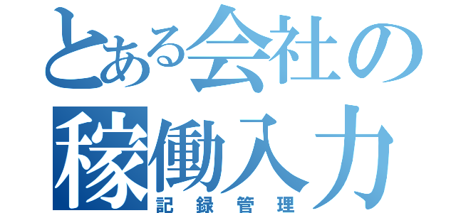 とある会社の稼働入力（記録管理）