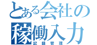 とある会社の稼働入力（記録管理）