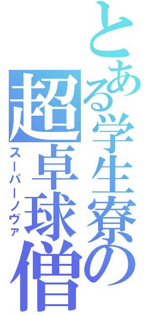 とある学生寮の超卓球僧（スーパーノヴァ）