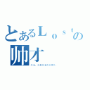 とあるＬｏｓｔの帅才（生活，总是充满太多意外。）