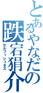 とあるやなだの跌宕狷介（セルフィシュネス）