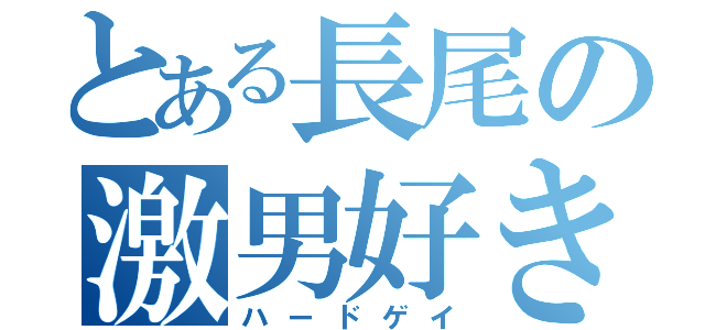 とある長尾の激男好き（ハードゲイ）