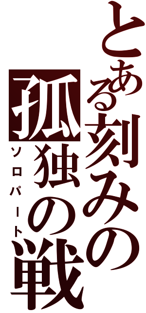 とある刻みの孤独の戦争（ソロパート）