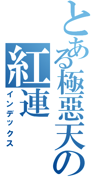 とある極惡天の紅連Ⅱ（インデックス）