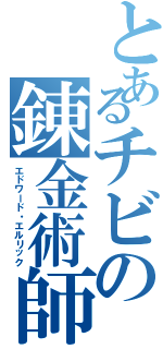 とあるチビの錬金術師（エドワード・エルリック）