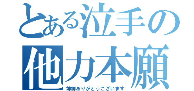 とある泣手の他力本願（姉御ありがとうございます）