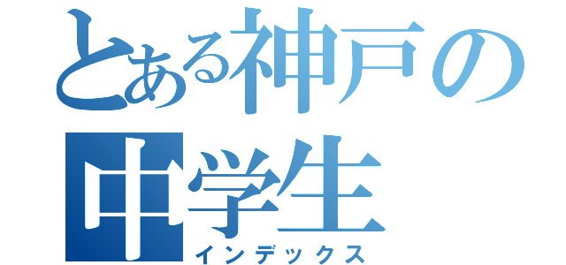 とある神戸の中学生（インデックス）