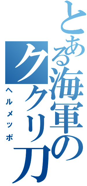 とある海軍のククリ刀（ヘルメッポ）