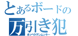 とあるボードの万引き犯（オッペケテンムッキー）