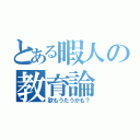 とある暇人の教育論（歌もうたうかも？）