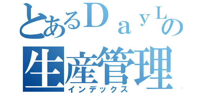 とあるＤａｙＬａｙの生産管理（インデックス）