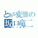 とある変態の坂口竜二（クソ眼鏡）