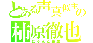 とある声真似主の柿原徹也（にゃんこ先生）