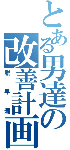 とある男達の改善計画（脱早漏）