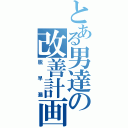 とある男達の改善計画（脱早漏）