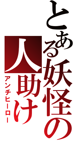 とある妖怪の人助け（アンチヒーロー）