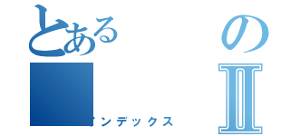 とあるのⅡ（インデックス）