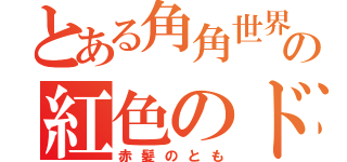 とある角角世界の紅色のドン（赤髪のとも）