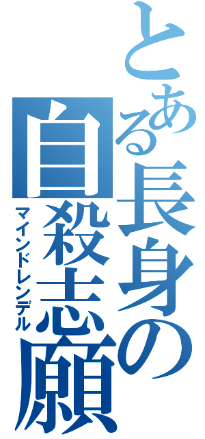 とある長身の自殺志願（マインドレンデル）