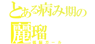 とある病み期の麗瑠（低脳ガール）