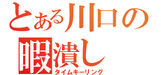 とある川口の暇潰し（タイムキーリング）