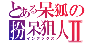とある呆狐の扮呆狙人中Ⅱ（インデックス）
