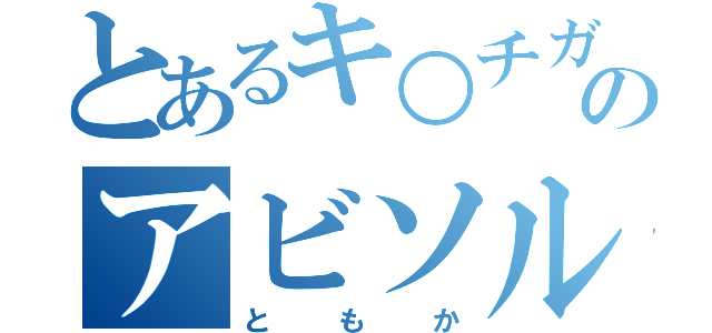 とあるキ○チガイのアビソルゲン（ともか）