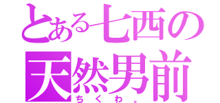 とある七西の天然男前（ちくわ。）