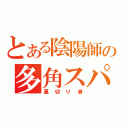 とある陰陽師の多角スパイ（裏切り者）