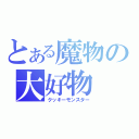 とある魔物の大好物（クッキーモンスター）