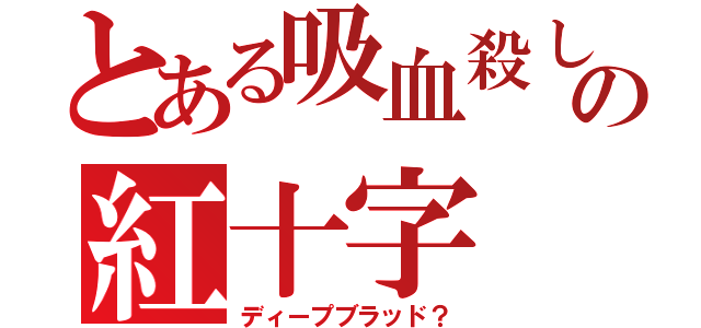 とある吸血殺しの紅十字（ディープブラッド？）