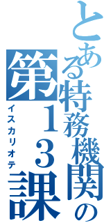 とある特務機関の第１３課（イスカリオテ）