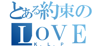 とある約束のＬＯＶＥ（Ｋ．Ｌ．Ｐ）