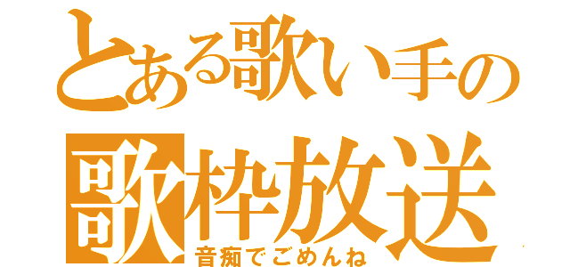 とある歌い手の歌枠放送（音痴でごめんね）