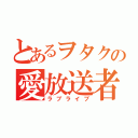 とあるヲタクの愛放送者（ラブライブ）