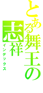 とある舞王の志祥（インデックス）