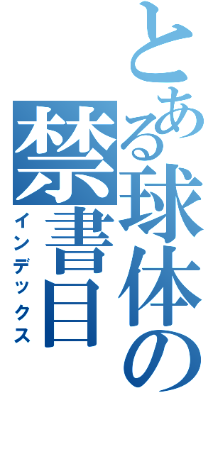 とある球体の禁書目（インデックス）