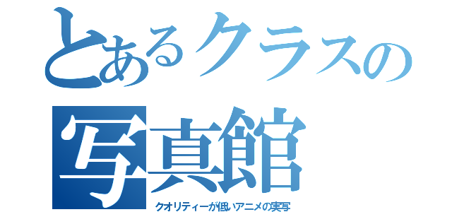 とあるクラスの写真館（クオリティーが低いアニメの実写）