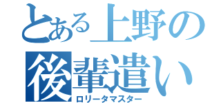 とある上野の後輩遣い（ロリータマスター）