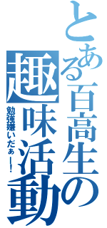 とある百高生の趣味活動（勉強嫌いだぁー！）