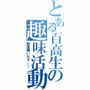 とある百高生の趣味活動（勉強嫌いだぁー！）