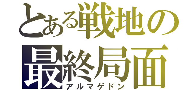 とある戦地の最終局面（アルマゲドン）