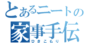 とあるニートの家事手伝い（ひきこもり）