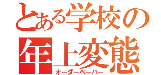 とある学校の年上変態（オーダーペーバー）