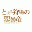 とある狩場の恐暴竜（イビルジョー）