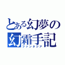 とある幻夢の幻霜手記（ファンタジア）